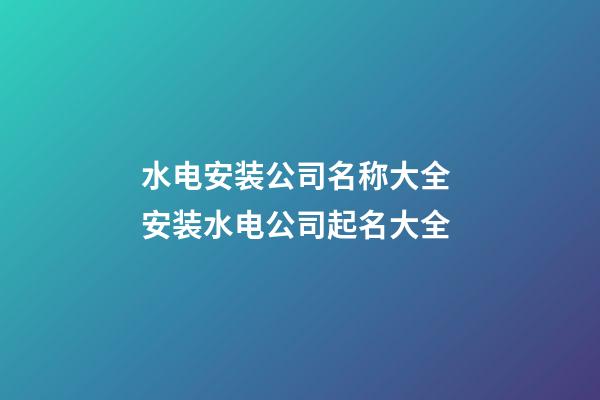 水电安装公司名称大全 安装水电公司起名大全-第1张-公司起名-玄机派